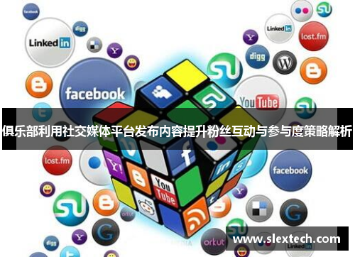 俱乐部利用社交媒体平台发布内容提升粉丝互动与参与度策略解析