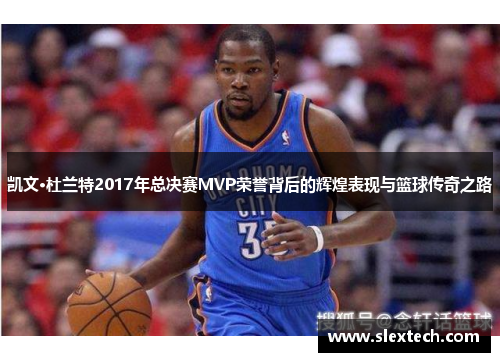 凯文·杜兰特2017年总决赛MVP荣誉背后的辉煌表现与篮球传奇之路