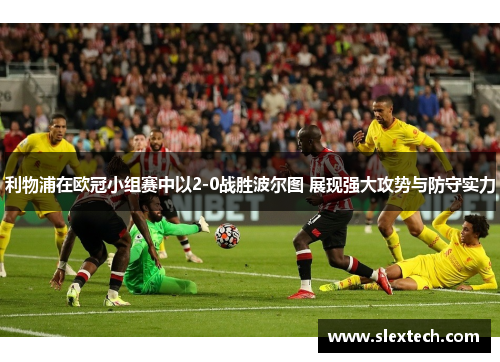 利物浦在欧冠小组赛中以2-0战胜波尔图 展现强大攻势与防守实力