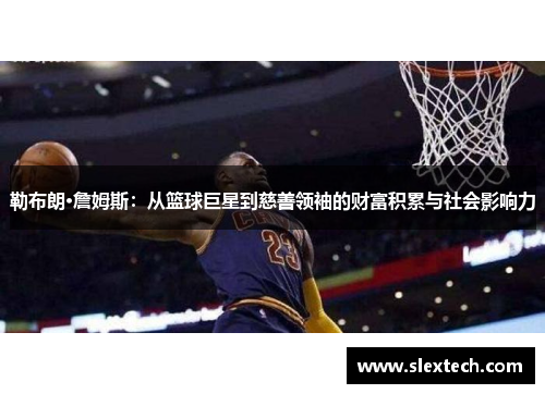 勒布朗·詹姆斯：从篮球巨星到慈善领袖的财富积累与社会影响力
