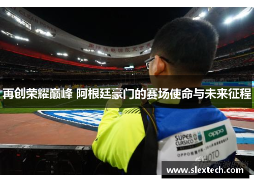 再创荣耀巅峰 阿根廷豪门的赛场使命与未来征程