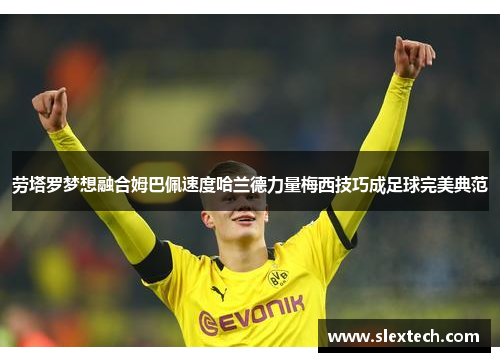 劳塔罗梦想融合姆巴佩速度哈兰德力量梅西技巧成足球完美典范