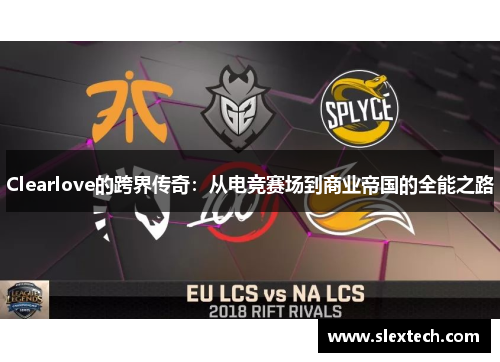 Clearlove的跨界传奇：从电竞赛场到商业帝国的全能之路