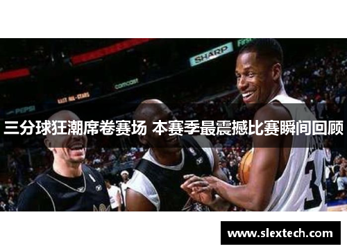 三分球狂潮席卷赛场 本赛季最震撼比赛瞬间回顾