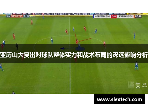 亚历山大复出对球队整体实力和战术布局的深远影响分析