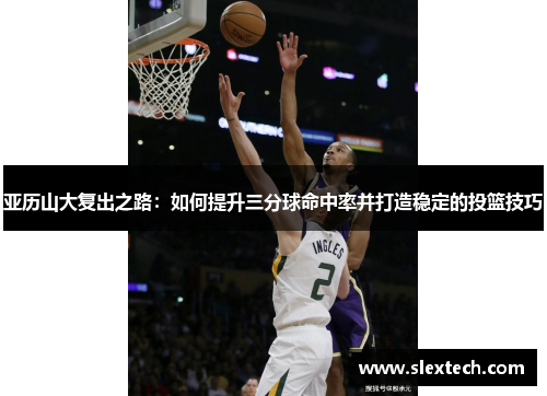 亚历山大复出之路：如何提升三分球命中率并打造稳定的投篮技巧