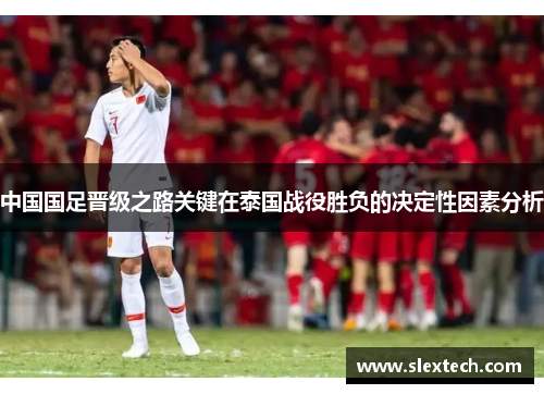 中国国足晋级之路关键在泰国战役胜负的决定性因素分析