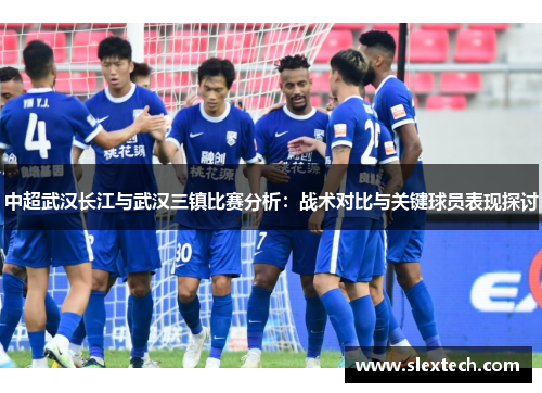 中超武汉长江与武汉三镇比赛分析：战术对比与关键球员表现探讨