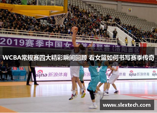 WCBA常规赛四大精彩瞬间回顾 看女篮如何书写赛季传奇