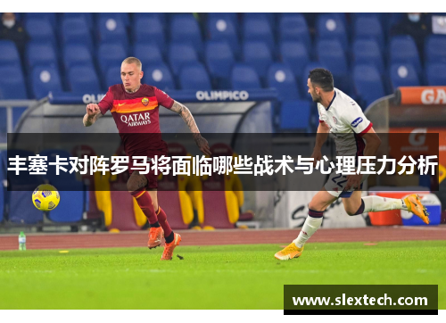 丰塞卡对阵罗马将面临哪些战术与心理压力分析