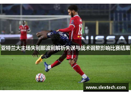亚特兰大主场失利那波利解析失误与战术调整影响比赛结果