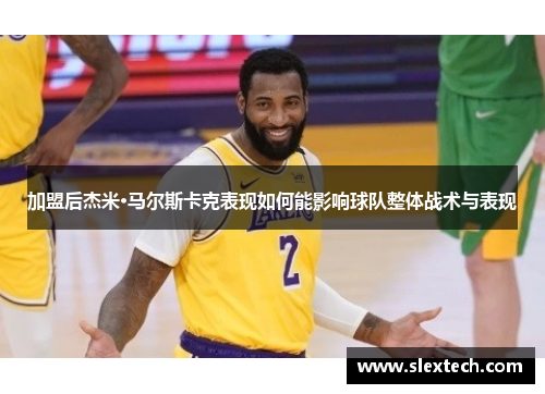加盟后杰米·马尔斯卡克表现如何能影响球队整体战术与表现