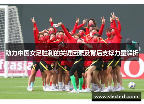 助力中国女足胜利的关键因素及背后支撑力量解析