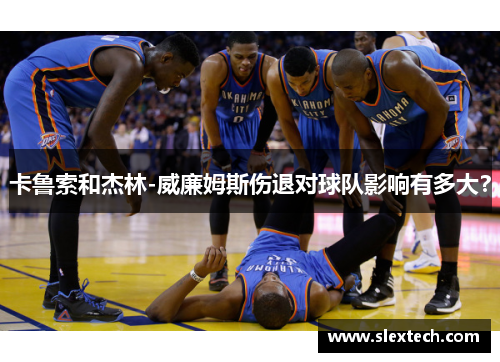 卡鲁索和杰林-威廉姆斯伤退对球队影响有多大？