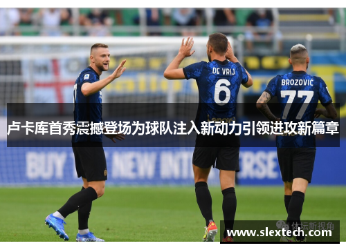 卢卡库首秀震撼登场为球队注入新动力引领进攻新篇章