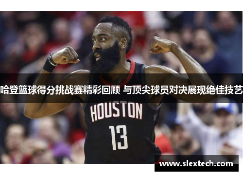 哈登篮球得分挑战赛精彩回顾 与顶尖球员对决展现绝佳技艺