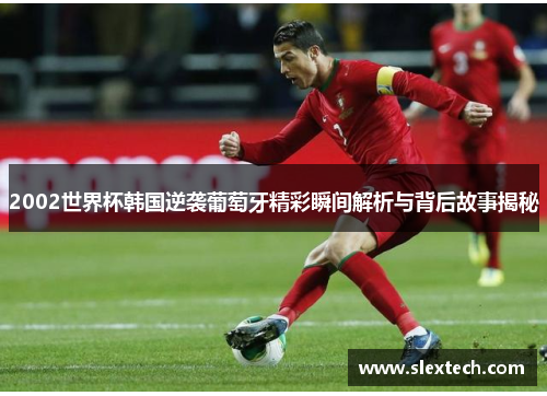 2002世界杯韩国逆袭葡萄牙精彩瞬间解析与背后故事揭秘