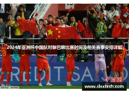 2024年亚洲杯中国队对黎巴嫩比赛时间及相关赛事安排详解