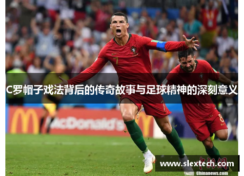 C罗帽子戏法背后的传奇故事与足球精神的深刻意义