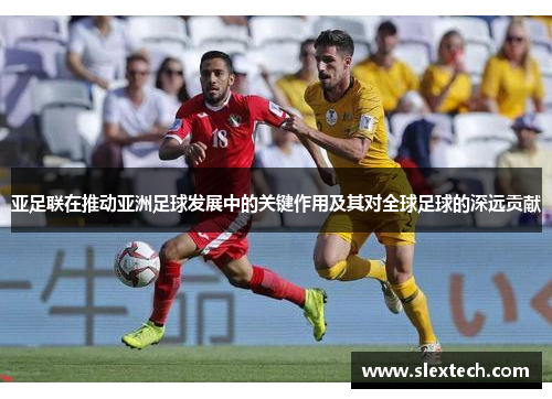 亚足联在推动亚洲足球发展中的关键作用及其对全球足球的深远贡献
