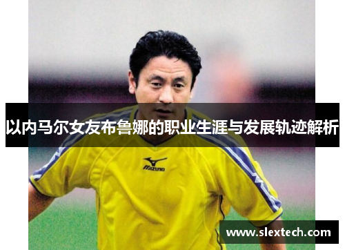 以内马尔女友布鲁娜的职业生涯与发展轨迹解析