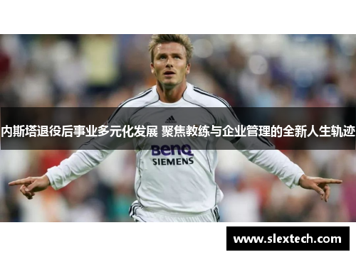 内斯塔退役后事业多元化发展 聚焦教练与企业管理的全新人生轨迹