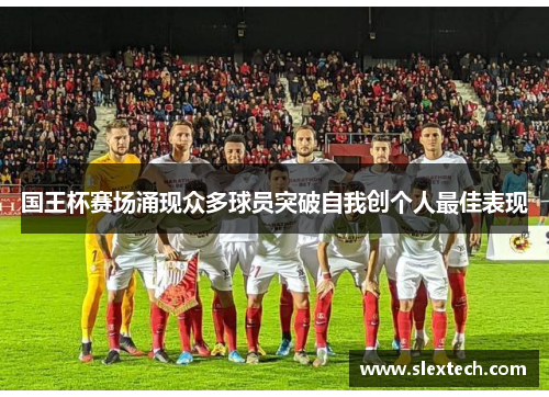 国王杯赛场涌现众多球员突破自我创个人最佳表现