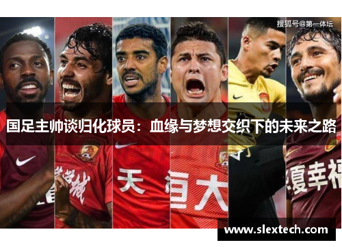 国足主帅谈归化球员：血缘与梦想交织下的未来之路