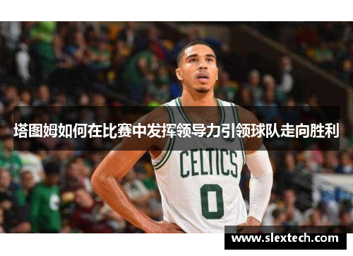 塔图姆如何在比赛中发挥领导力引领球队走向胜利