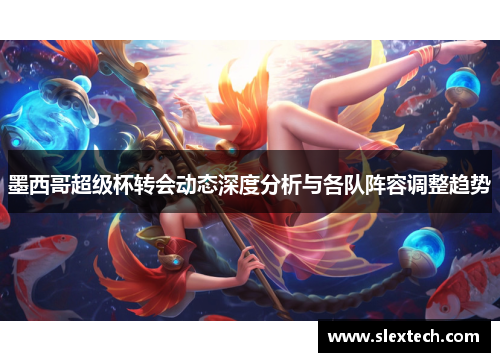 墨西哥超级杯转会动态深度分析与各队阵容调整趋势