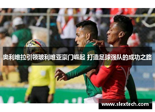 奥利维拉引领玻利维亚豪门崛起 打造足球强队的成功之路
