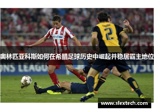 奥林匹亚科斯如何在希腊足球历史中崛起并稳居霸主地位