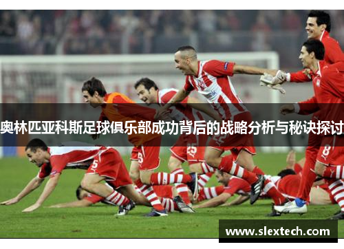 奥林匹亚科斯足球俱乐部成功背后的战略分析与秘诀探讨