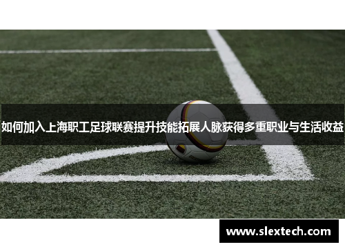 如何加入上海职工足球联赛提升技能拓展人脉获得多重职业与生活收益