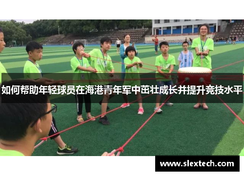 如何帮助年轻球员在海港青年军中茁壮成长并提升竞技水平