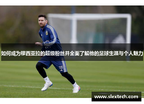 如何成为穆西亚拉的超级粉丝并全面了解他的足球生涯与个人魅力