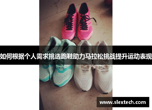 如何根据个人需求挑选跑鞋助力马拉松挑战提升运动表现 如何根据个人需求挑选跑鞋助力马拉松挑战提升运动表现