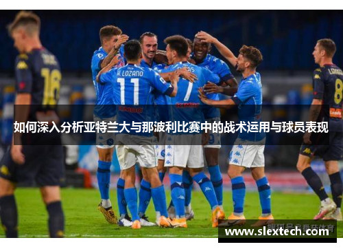 如何深入分析亚特兰大与那波利比赛中的战术运用与球员表现 如何深入分析亚特兰大与那波利比赛中的战术运用与球员表现