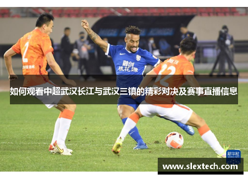 如何观看中超武汉长江与武汉三镇的精彩对决及赛事直播信息